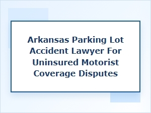 Arkansas Parking Lot Accident Lawyer for Uninsured Motorist Coverage