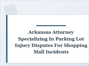 Navigating Arkansas Shopping Mall Parking Lot Injury Claims