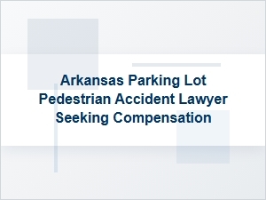 Arkansas Parking Lot Accident Lawyer Seeking Compensation