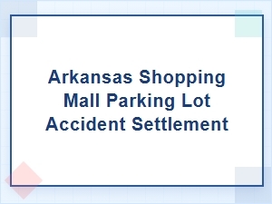 Understanding Arkansas Parking Lot Accident Settlements